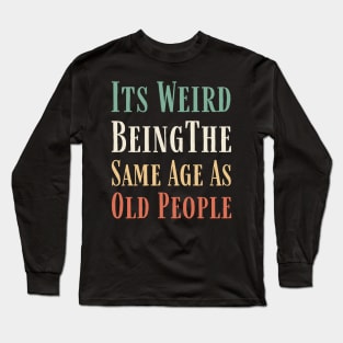 Its weird being the same age as old people Retro Funny Long Sleeve T-Shirt